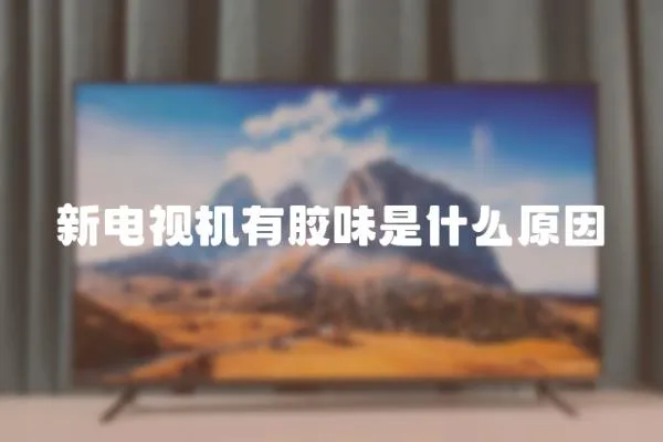 新電視機有膠味是什么原因