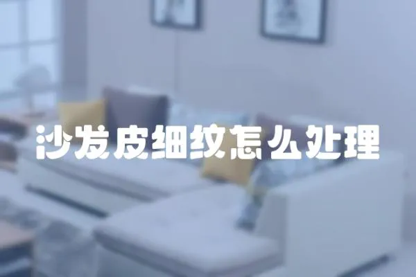 沙發(fā)皮細紋怎么處理