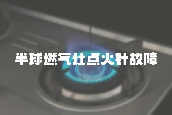半球燃?xì)庠铧c(diǎn)火針故障