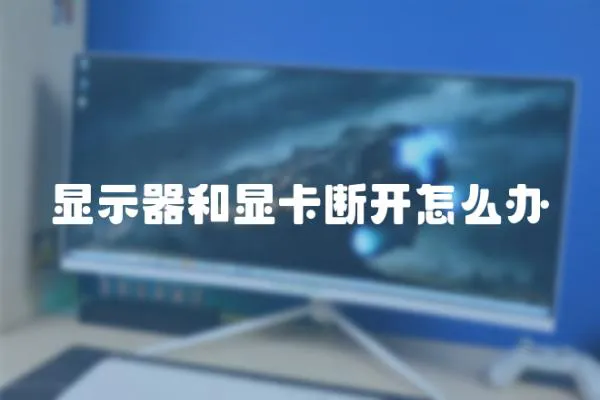 顯示器和顯卡斷開怎么辦