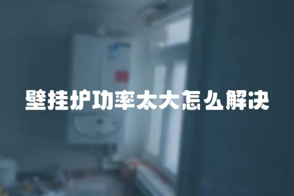 壁掛爐功率太大怎么解決