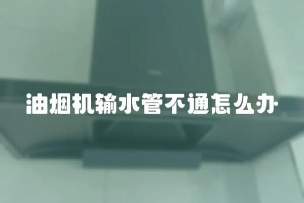 油煙機輸水管不通怎么辦