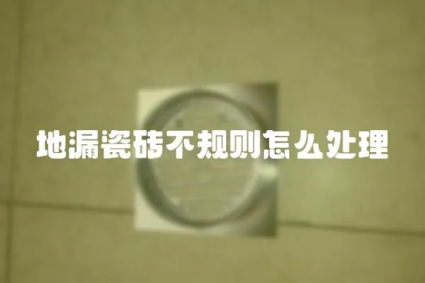 地漏瓷磚不規則怎么處理