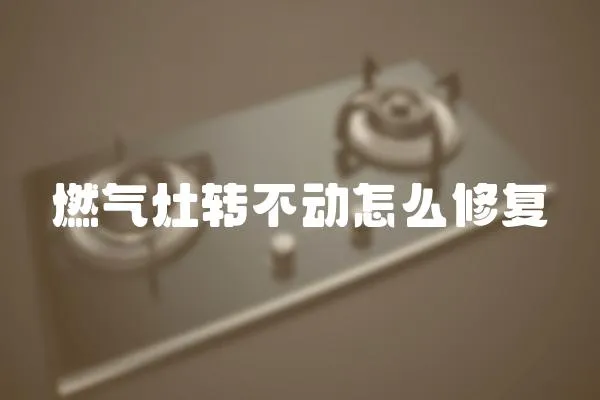 燃氣灶轉不動怎么修復
