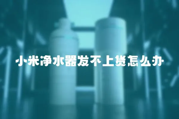 小米凈水器發不上貨怎么辦