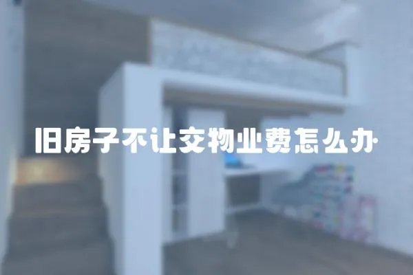 舊房子不讓交物業費怎么辦