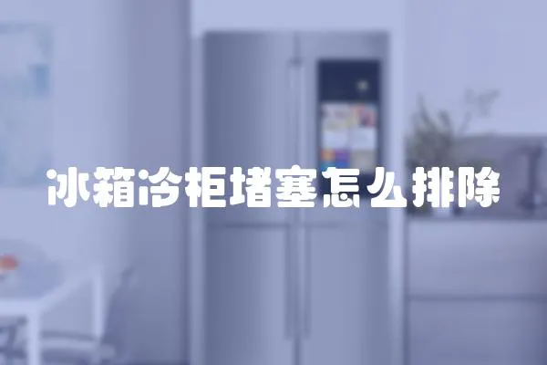 冰箱冷柜堵塞怎么排除