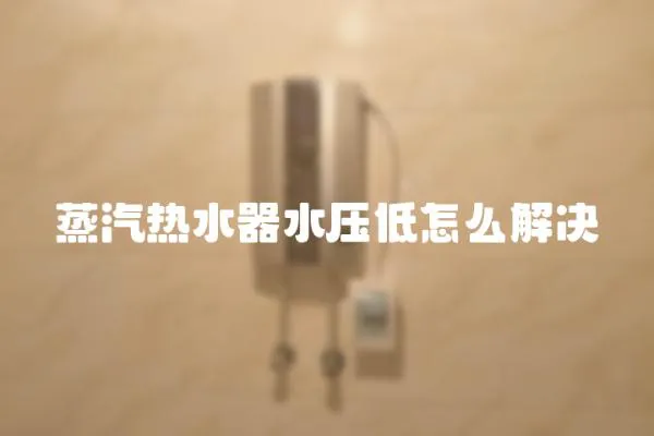 蒸汽熱水器水壓低怎么解決