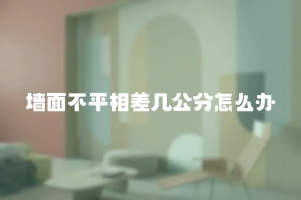 墻面不平相差幾公分怎么辦