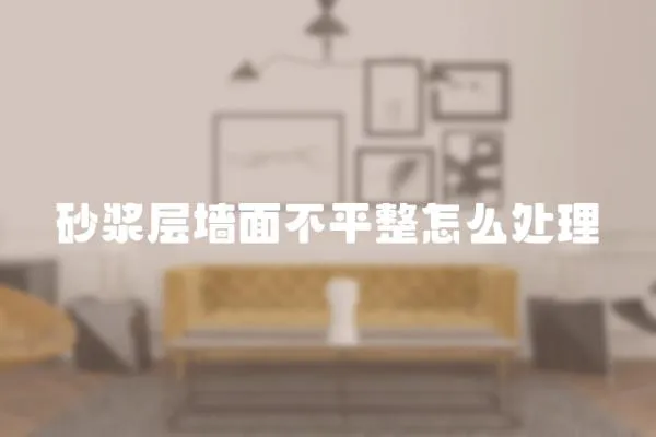 砂漿層墻面不平整怎么處理