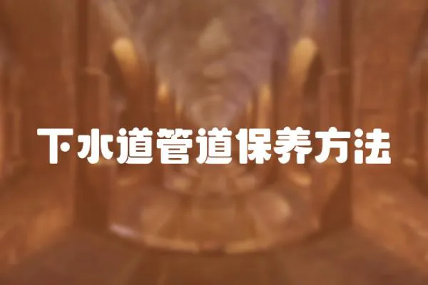 下水道管道保養(yǎng)方法