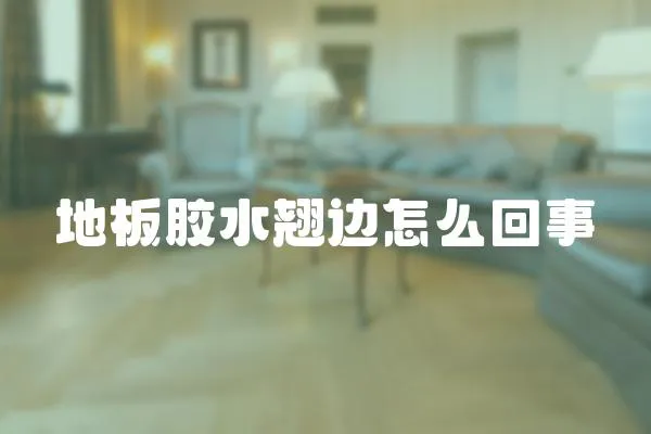 地板膠水翹邊怎么回事