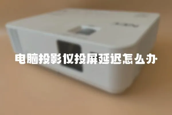 電腦投影儀投屏延遲怎么辦