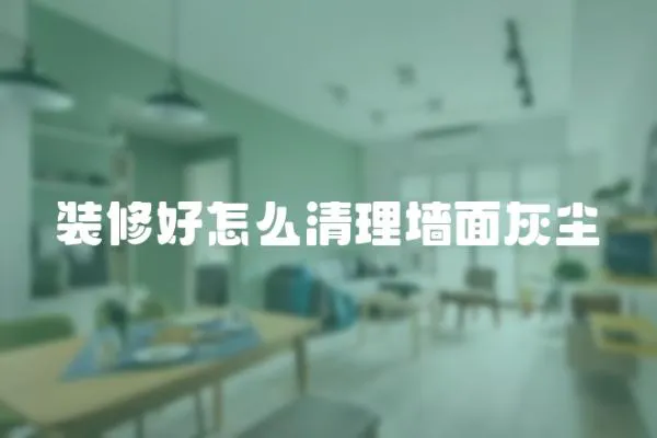 裝修好怎么清理墻面灰塵