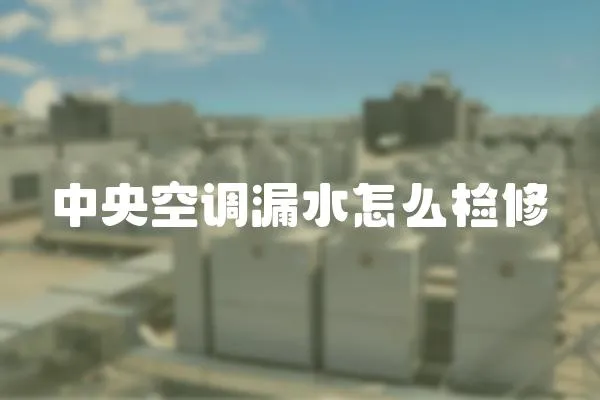中央空調(diào)漏水怎么檢修
