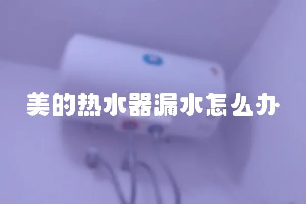 美的熱水器漏水怎么辦
