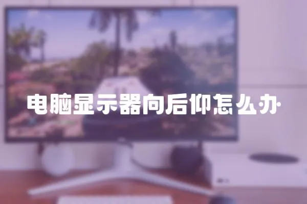 電腦顯示器向后仰怎么辦