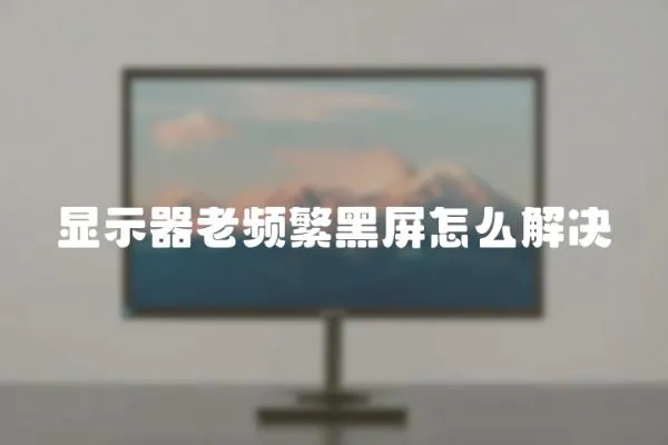 顯示器老頻繁黑屏怎么解決