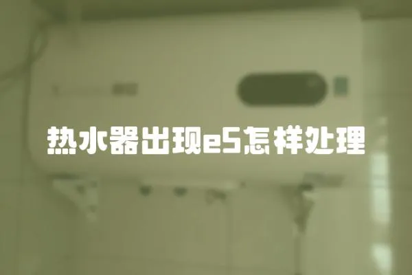 熱水器出現(xiàn)e5怎樣處理