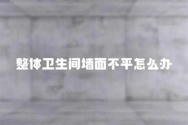 整體衛生間墻面不平怎么辦