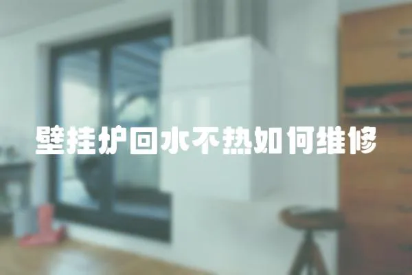 壁掛爐回水不熱如何維修