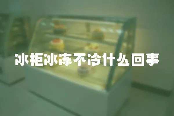 冰柜冰凍不冷什么回事