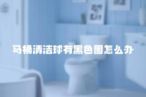 馬桶清潔球有黑色圈怎么辦