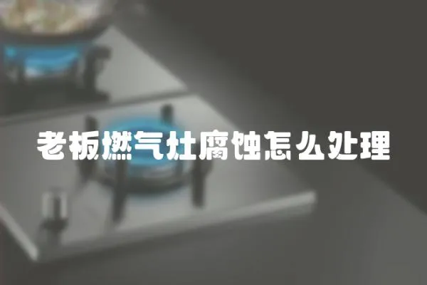 老板燃氣灶腐蝕怎么處理
