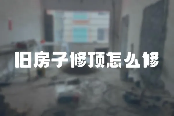 舊房子修頂怎么修