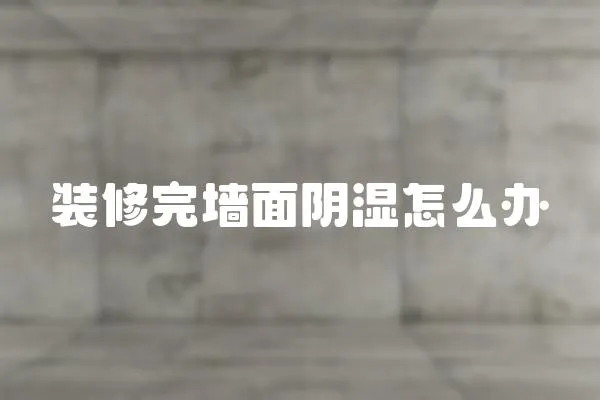 裝修完墻面陰濕怎么辦