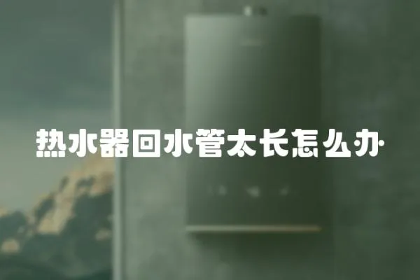 熱水器回水管太長怎么辦