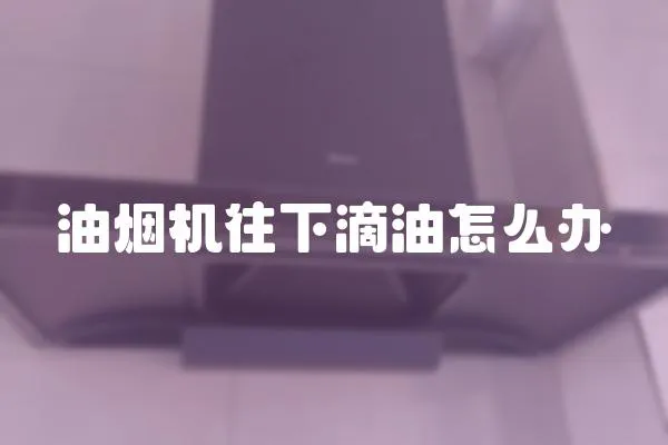 油煙機往下滴油怎么辦