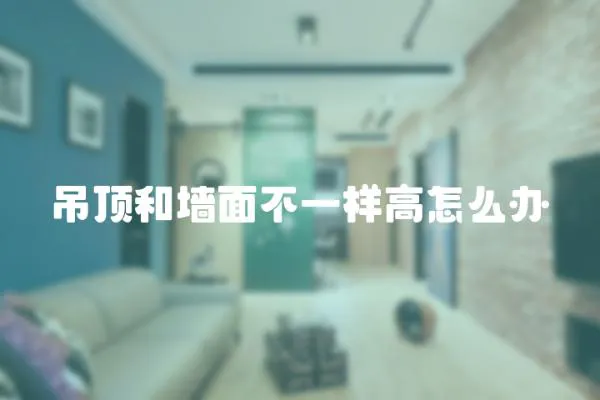 吊頂和墻面不一樣高怎么辦