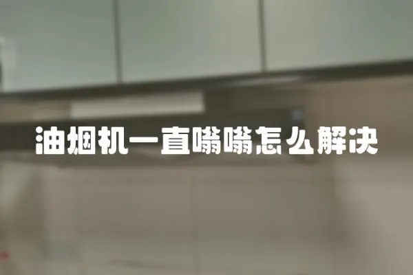 油煙機一直嗡嗡怎么解決