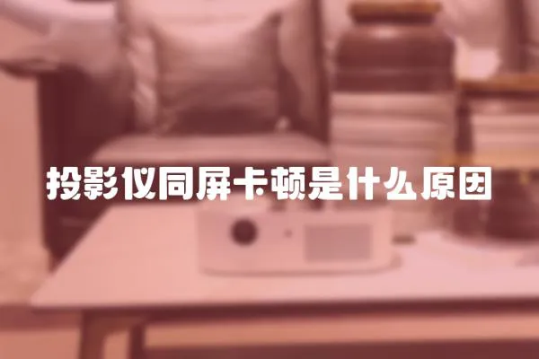 投影儀同屏卡頓是什么原因