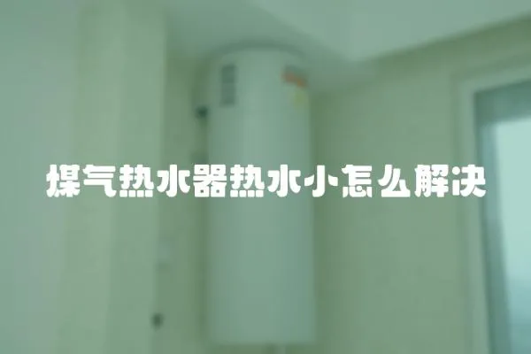煤氣熱水器熱水小怎么解決