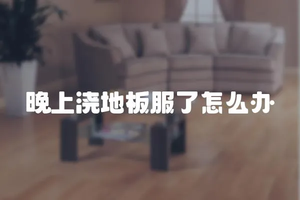 晚上澆地板服了怎么辦