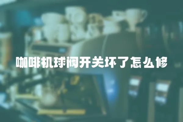 咖啡機球閥開關壞了怎么修