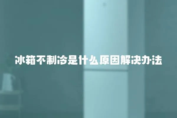 冰箱不制冷是什么原因解決辦法