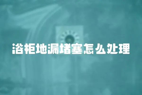 浴柜地漏堵塞怎么處理