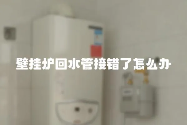 壁掛爐回水管接錯了怎么辦