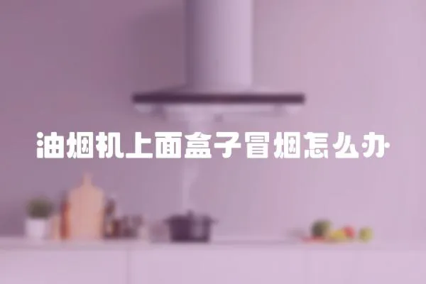 油煙機上面盒子冒煙怎么辦