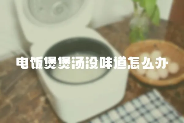 電飯煲煲湯沒味道怎么辦