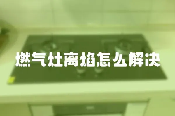 燃氣灶離焰怎么解決