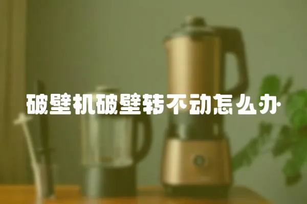 破壁機破壁轉不動怎么辦