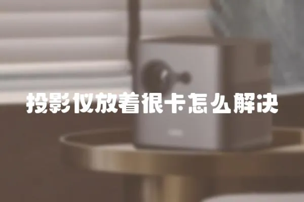 投影儀放著很卡怎么解決