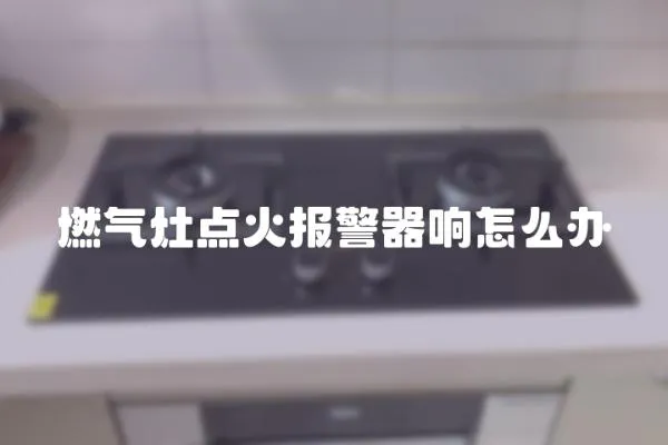 燃?xì)庠铧c(diǎn)火報(bào)警器響怎么辦