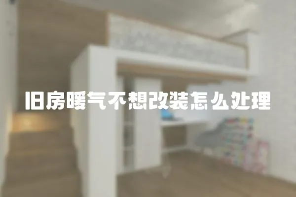 舊房暖氣不想改裝怎么處理