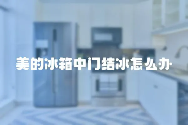 美的冰箱中門結冰怎么辦