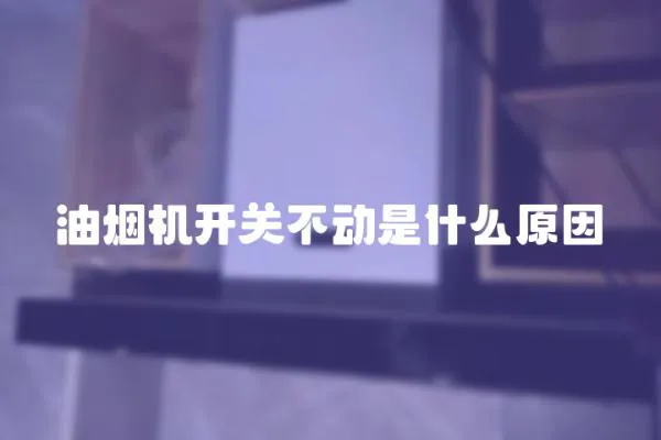 油煙機開關不動是什么原因